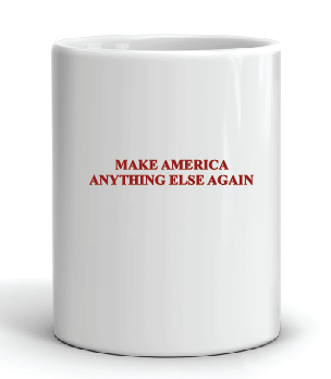 coffee mug featuring the slogan make america anything else again