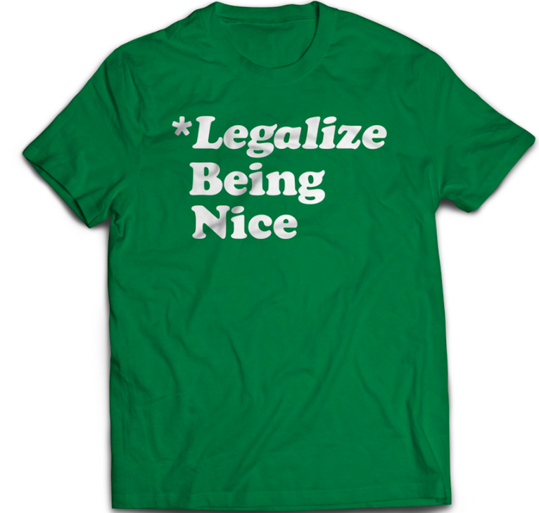 tee shirt with the phrase legalize being nice on the front