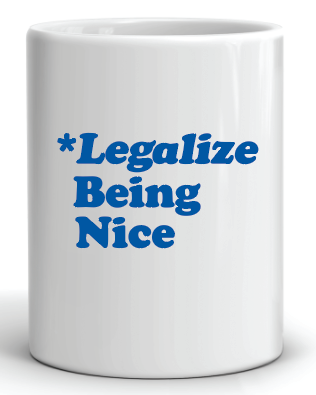 coffee cup with the phrase legalize being nice 